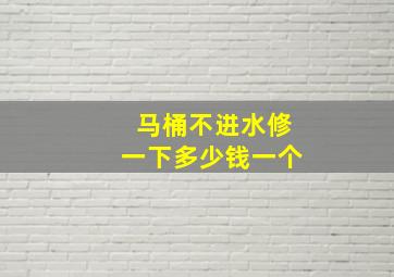 马桶不进水修一下多少钱一个