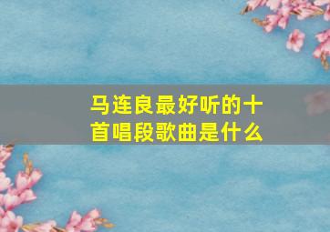 马连良最好听的十首唱段歌曲是什么