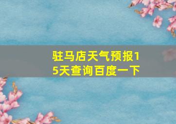 驻马店天气预报15天查询百度一下