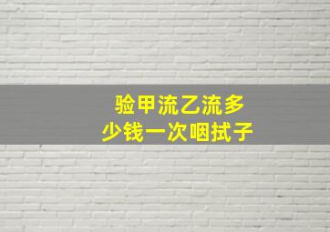 验甲流乙流多少钱一次咽拭子