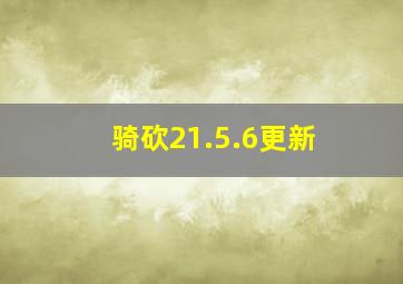 骑砍21.5.6更新