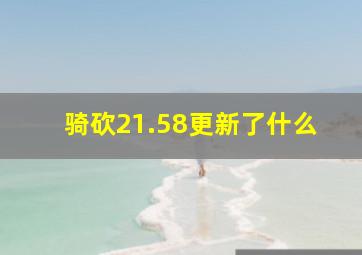 骑砍21.58更新了什么