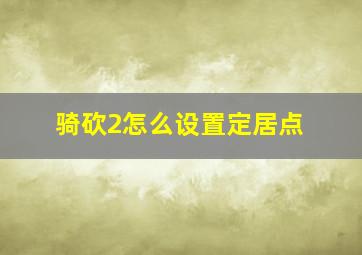 骑砍2怎么设置定居点