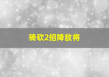 骑砍2招降敌将