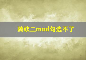 骑砍二mod勾选不了