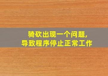 骑砍出现一个问题,导致程序停止正常工作