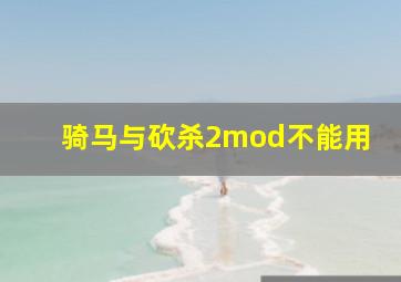 骑马与砍杀2mod不能用