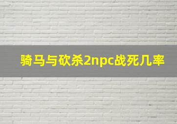 骑马与砍杀2npc战死几率