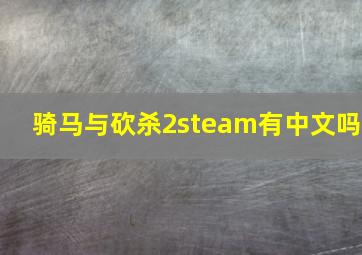 骑马与砍杀2steam有中文吗