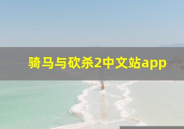 骑马与砍杀2中文站app