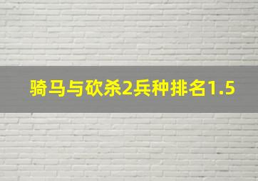 骑马与砍杀2兵种排名1.5