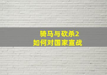 骑马与砍杀2如何对国家宣战