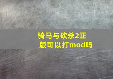 骑马与砍杀2正版可以打mod吗