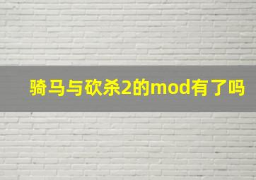 骑马与砍杀2的mod有了吗