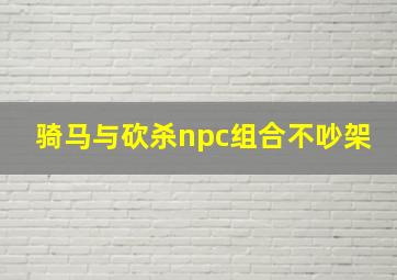 骑马与砍杀npc组合不吵架