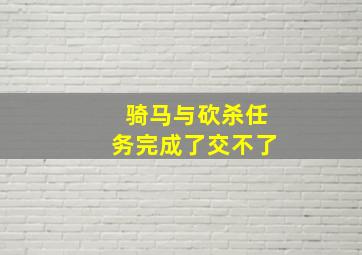 骑马与砍杀任务完成了交不了