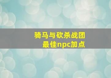 骑马与砍杀战团最佳npc加点