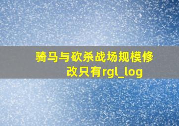 骑马与砍杀战场规模修改只有rgl_log