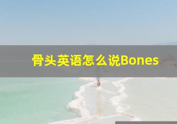 骨头英语怎么说Bones