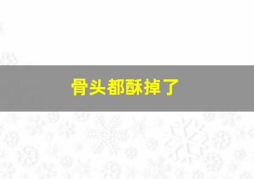 骨头都酥掉了