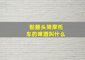 骷髅头骑摩托车的啤酒叫什么