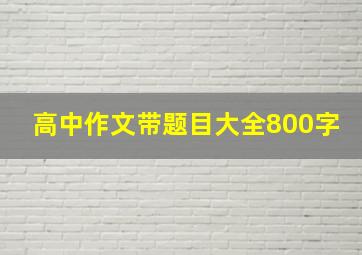 高中作文带题目大全800字