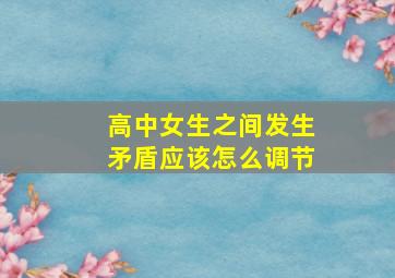 高中女生之间发生矛盾应该怎么调节