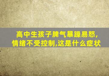 高中生孩子脾气暴躁易怒,情绪不受控制,这是什么症状