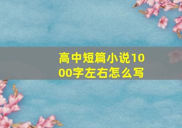 高中短篇小说1000字左右怎么写