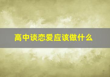 高中谈恋爱应该做什么