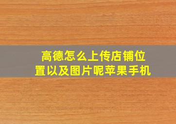 高德怎么上传店铺位置以及图片呢苹果手机