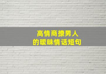 高情商撩男人的暧昧情话短句