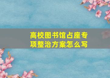 高校图书馆占座专项整治方案怎么写