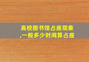 高校图书馆占座现象,一般多少时间算占座