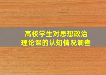 高校学生对思想政治理论课的认知情况调查