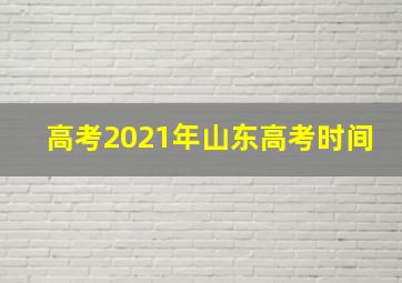 高考2021年山东高考时间