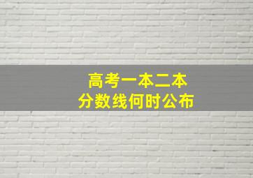 高考一本二本分数线何时公布