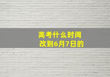 高考什么时间改到6月7日的