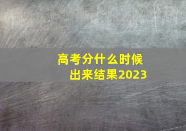 高考分什么时候出来结果2023