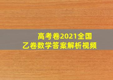 高考卷2021全国乙卷数学答案解析视频