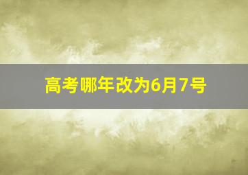 高考哪年改为6月7号