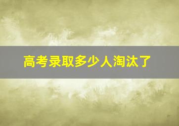 高考录取多少人淘汰了