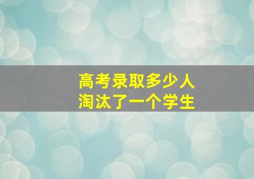 高考录取多少人淘汰了一个学生