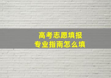 高考志愿填报专业指南怎么填