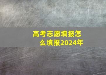 高考志愿填报怎么填报2024年