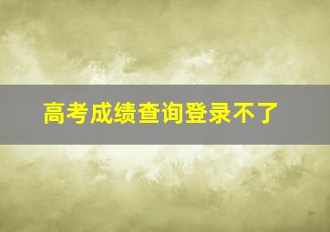 高考成绩查询登录不了