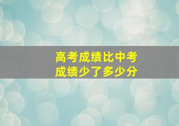 高考成绩比中考成绩少了多少分