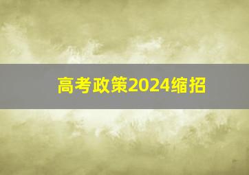 高考政策2024缩招