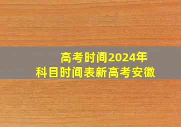 高考时间2024年科目时间表新高考安徽