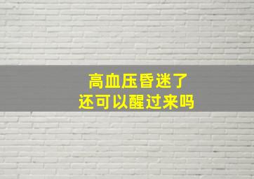 高血压昏迷了还可以醒过来吗